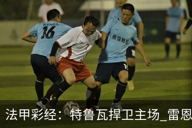 法甲彩经：特鲁瓦捍卫主场 雷恩对攻昂热